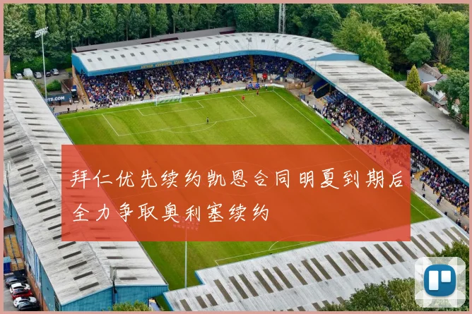 拜仁优先续约凯恩合同明夏到期后全力争取奥利塞续约