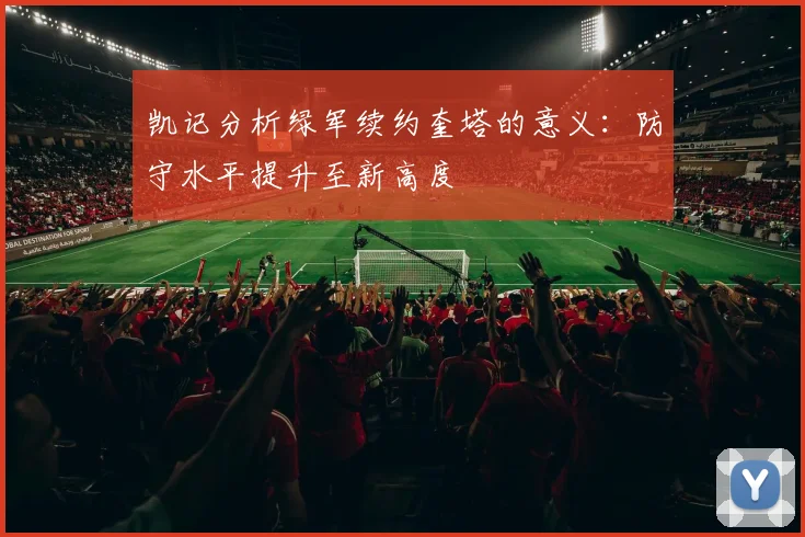 凯记分析绿军续约奎塔的意义：防守水平提升至新高度