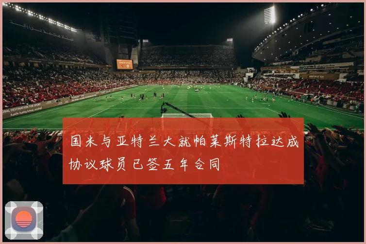 国米与亚特兰大就帕莱斯特拉达成协议球员已签五年合同