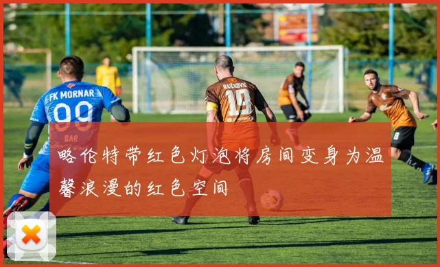 略伦特带红色灯泡将房间变身为温馨浪漫的红色空间