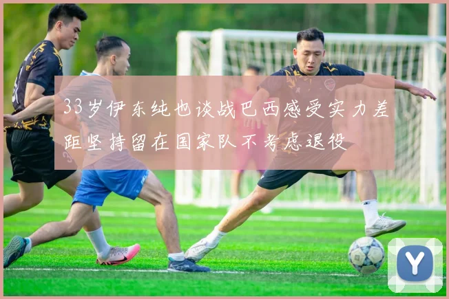 33岁伊东纯也谈战巴西感受实力差距坚持留在国家队不考虑退役